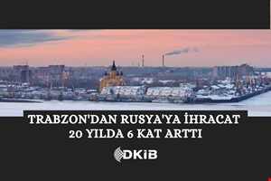 TRABZON'DAN RUSYA'YA İHRACAT SON 20 YILDA 6 KAT ARTTI