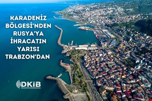 KARADENİZ BÖLGESİ'NDEN RUSYA'YA YAPILAN İHRACATIN YARISI TRABZON'DAN