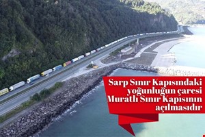 SARP SINIR KAPISINDAKİ YOĞUNLUĞUN ÇARESİ MURATLI SINIR KAPISININ AÇILMASIDIR