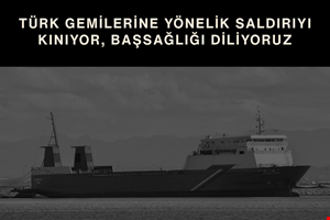 TÜRK GEMİLERİNE DÜZENLENEN SALDIRIYI ŞİDDETLE KINIYORUZ