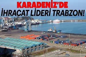 KARADENİZ BÖLGESİNDEN YAPILAN TOPLAM İHRACATIN DÖRTTE BİRİNİ TRABZON İLİ GERÇEKLEŞTİRİYOR   